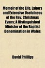 Memoir of the Life Labors and Extensive Usefulness of the Rev Christmas Evans A Distinguished Minister of the Baptist Denomination in Wales