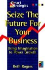 Seize the Future for your Business Using Imagination to Power Growth