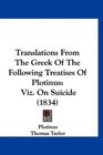 Translations From The Greek Of The Following Treatises Of Plotinus Viz On Suicide