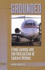 Grounded Frank Lorenzo and the Destruction of Eastern Airlines