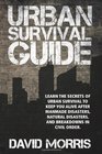 Urban Survival Guide Learn The Secrets Of Urban Survival To Keep You Alive After ManMade Disasters Natural Disasters and Breakdowns In Civil Order