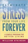 Eliminate Stress from Your Life Forever A Simple Program for Better Living