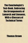 The Conchologist's TextBook Embracing the Arrangements of Lamarck and Linnaeus With a Glossary of Technical Terms