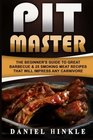 Pit Master The Beginner's Guide To Great Barbecue  25 Smoking Meat Recipes That Will Impress Any Carnivore  Bonus 10 MustTry Bbq Sauces