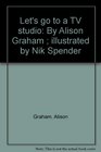Let's go to a TV studio By Alison Graham  illustrated by Nik Spender