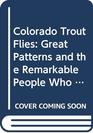 Colorado Trout Flies Great Patterns and the Remarkable People Who Tie Them