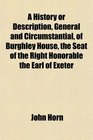 A History or Description General and Circumstantial of Burghley House the Seat of the Right Honorable the Earl of Exeter
