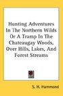 Hunting Adventures In The Northern Wilds Or A Tramp In The Chateaugay Woods Over Hills Lakes And Forest Streams