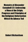Memoirs of Alexander Campbell  Embracing a View of the Origin Progress and Principles of the Religious Reformation Which He Advoca Ted