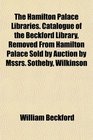 The Hamilton Palace Libraries Catalogue of the Beckford Library Removed From Hamilton Palace Sold by Auction by Mssrs Sotheby Wilkinson