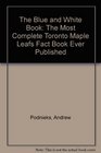 The Blue and White Book The Most Complete Toronto Maple Leafs Fact Book Ever Published