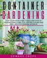 Container Gardening How to Grow Vegetable Plants and Herbs in Your Backyard A Bible for Creating a Homestead Farm Like a Professional Gardener