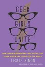 Geek Girls Unite How Fangirls Bookworms Indie Chicks and Other Misfits Are Taking Over the World
