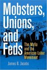 Mobsters Unions And Feds The Mafia And the American Labor Movement
