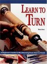 Learn to Turn A Beginner's Guide to Woodturning from Start to Finish