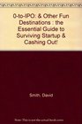 0toIPO  Other Fun Destinations  the Essential Guide to Surviving Startup  Cashing Out