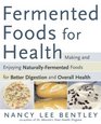 Fermented Foods for Health Making and Enjoying Naturally Fermented Foods for Better Digestion and Overall Health