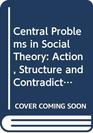 Central Problems in Social Theory Action Structure and Contradictions in Social Analysis