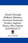 Travels Through Holland Flanders Germany Denmark Sweden Lapland Russia The Ukraine And Poland V1