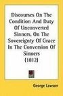 Discourses On The Condition And Duty Of Unconverted Sinners On The Sovereignty Of Grace In The Conversion Of Sinners