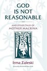 God Is Not Reasonable And Other Tales of Mother Macrina