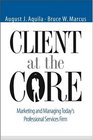 Client at the Core  Marketing and Managing Today's Professional Services Firm