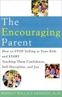 The Encouraging Parent  How to Stop Yelling at Your Kids and Start Teaching Them Confidence SelfDiscipline and Joy