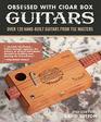 Obsessed With Cigar Box Guitars 2nd Edition Over 120 HandBuilt Guitars from the Masters