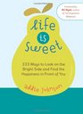 Life is Sweet 333 Ways to Look on the Bright Side and Find the Happiness in Front of You
