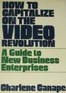 How to Capitalize on the Video Revolution A Guide to New Business Enterprises