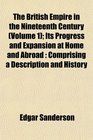 The British Empire in the Nineteenth Century  Its Progress and Expansion at Home and Abroad Comprising a Description and History