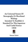 An Universal System Of Stenography Or Shorthand Writing Intended To Establish A Standard For This Ingenious And Useful Science