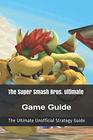 The Super Smash Bros Ultimate Game Guide The Ultimate Unofficial Strategy Guide