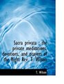 Sacra privata the private meditations devotions and prayers of the Right Rev T Wilson