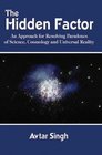 The Hidden Factor An Approach for Resolving Paradoxes of Science Cosmology and Universal Reality