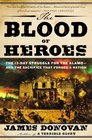 The Blood of Heroes The 13Day Struggle for the Alamoand the Sacrifice That Forged a Nation