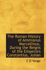 The Roman History of Ammianus Marcellinus During the Reigns of the Emperors Constantius Julian