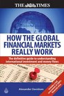 How the Global Financial Markets Really Work The Definitive Guide to Understanding the Dynamics of the International Money Markets