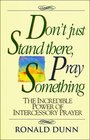 Don't Just Stand There Pray Something The Incredible Power of Intercessory Prayer