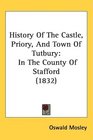 History Of The Castle Priory And Town Of Tutbury In The County Of Stafford