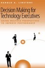 Decision Making for Technology Executives Using Multiple Perspectives to Improve Performance