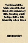 The Record of the Celebration of the Two Hundredth Anniversary of the Founding of Yale College Held at Yale University in New Haven