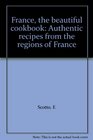 France the beautiful cookbook Authentic recipes from the regions of France