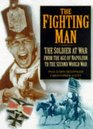 The Fighting Man The Soldier at War  From the Age of Napoleon to the Second World War