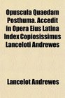 Opuscula Quaedam Posthuma Accedit in Opera Eius Latina Index Copiosissimus Lanceloti Andrewes