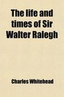 The life and times of Sir Walter Ralegh