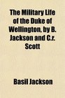 The Military Life of the Duke of Wellington by B Jackson and Cr Scott
