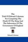 The Trial Of Edward Coleman For Conspiring The Death Of The King And The Subversion Of The Government Of England