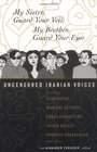 My Sister, Guard Your Veil;  My Brother, Guard Your Eyes: Uncensored Iranian Voices