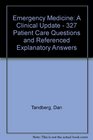 Emergency Medicine A Clinical Update  327 Patient Care Questions and Referenced Explanatory Answers